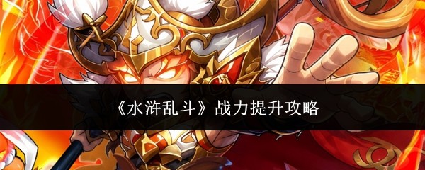水浒乱斗战力提升攻略
